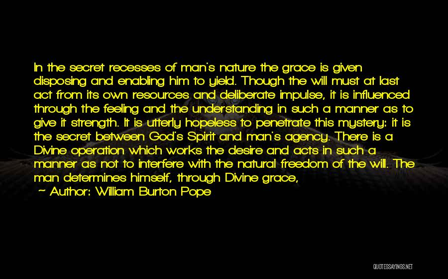 William Burton Pope Quotes: In The Secret Recesses Of Man's Nature The Grace Is Given Disposing And Enabling Him To Yield. Though The Will
