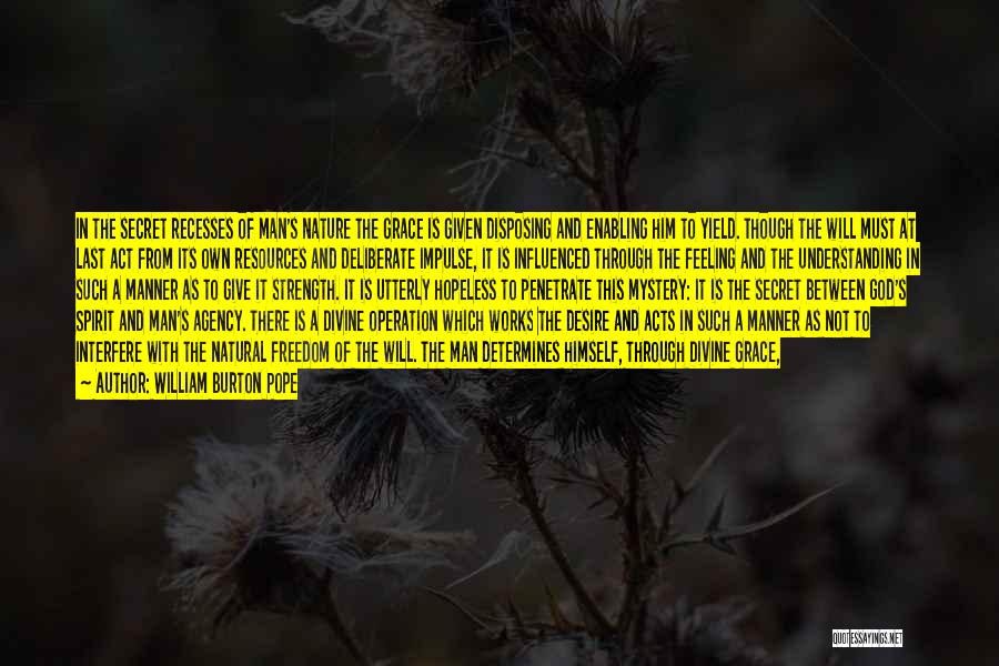 William Burton Pope Quotes: In The Secret Recesses Of Man's Nature The Grace Is Given Disposing And Enabling Him To Yield. Though The Will