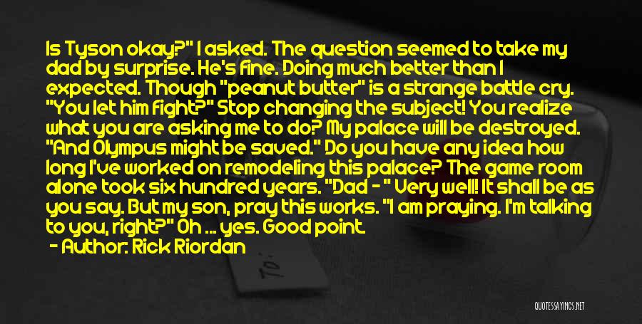 Rick Riordan Quotes: Is Tyson Okay? I Asked. The Question Seemed To Take My Dad By Surprise. He's Fine. Doing Much Better Than