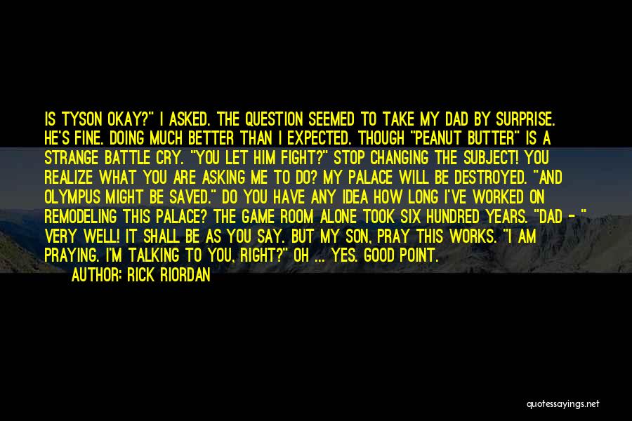 Rick Riordan Quotes: Is Tyson Okay? I Asked. The Question Seemed To Take My Dad By Surprise. He's Fine. Doing Much Better Than