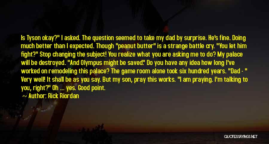 Rick Riordan Quotes: Is Tyson Okay? I Asked. The Question Seemed To Take My Dad By Surprise. He's Fine. Doing Much Better Than