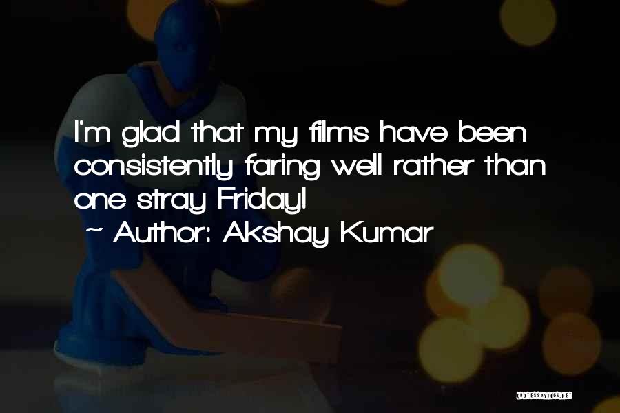 Akshay Kumar Quotes: I'm Glad That My Films Have Been Consistently Faring Well Rather Than One Stray Friday!