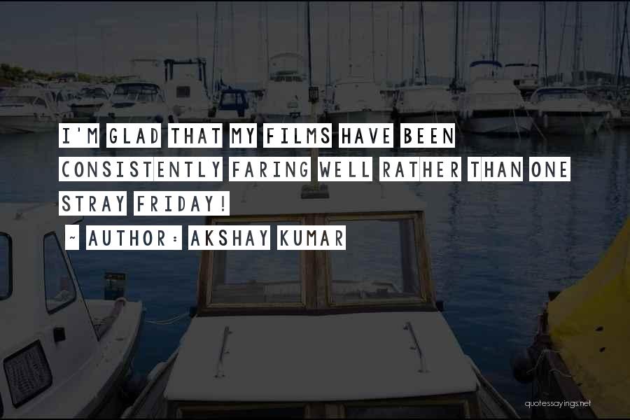 Akshay Kumar Quotes: I'm Glad That My Films Have Been Consistently Faring Well Rather Than One Stray Friday!