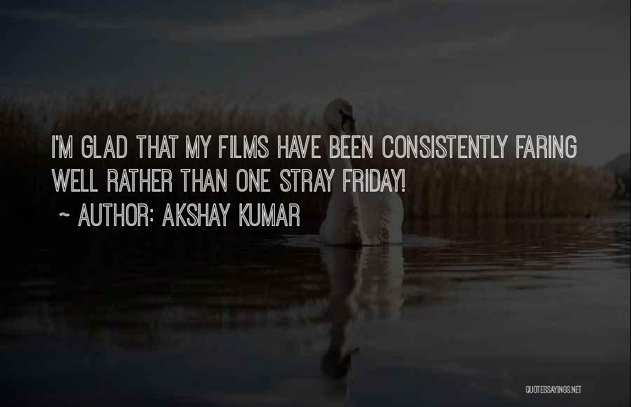 Akshay Kumar Quotes: I'm Glad That My Films Have Been Consistently Faring Well Rather Than One Stray Friday!