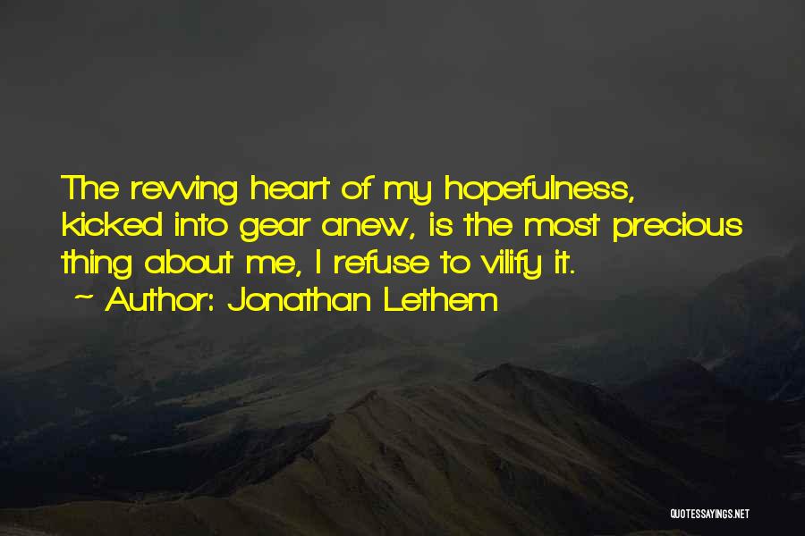 Jonathan Lethem Quotes: The Revving Heart Of My Hopefulness, Kicked Into Gear Anew, Is The Most Precious Thing About Me, I Refuse To