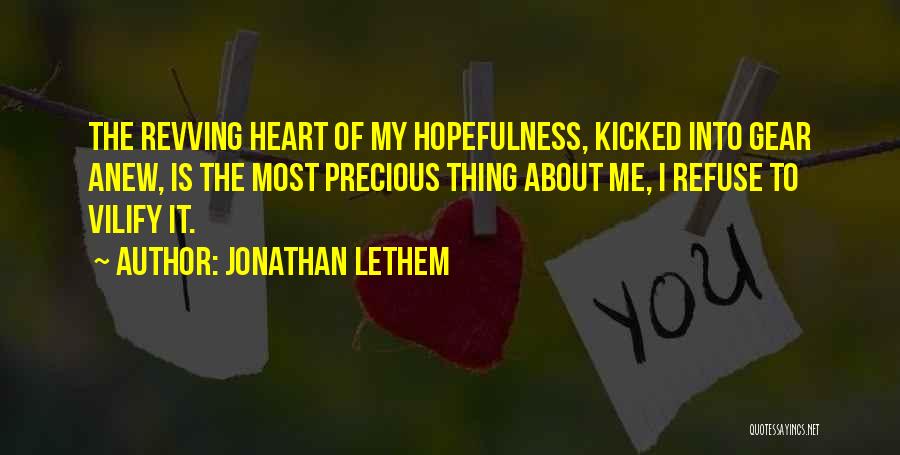 Jonathan Lethem Quotes: The Revving Heart Of My Hopefulness, Kicked Into Gear Anew, Is The Most Precious Thing About Me, I Refuse To