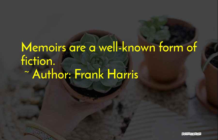 Frank Harris Quotes: Memoirs Are A Well-known Form Of Fiction.