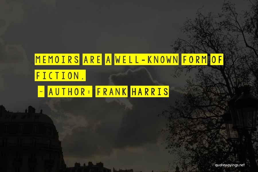 Frank Harris Quotes: Memoirs Are A Well-known Form Of Fiction.