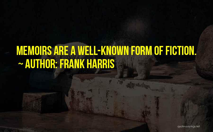 Frank Harris Quotes: Memoirs Are A Well-known Form Of Fiction.