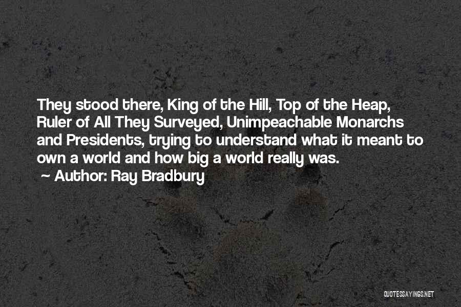 Ray Bradbury Quotes: They Stood There, King Of The Hill, Top Of The Heap, Ruler Of All They Surveyed, Unimpeachable Monarchs And Presidents,