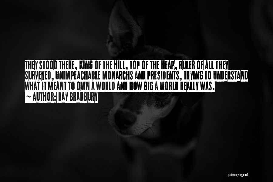 Ray Bradbury Quotes: They Stood There, King Of The Hill, Top Of The Heap, Ruler Of All They Surveyed, Unimpeachable Monarchs And Presidents,