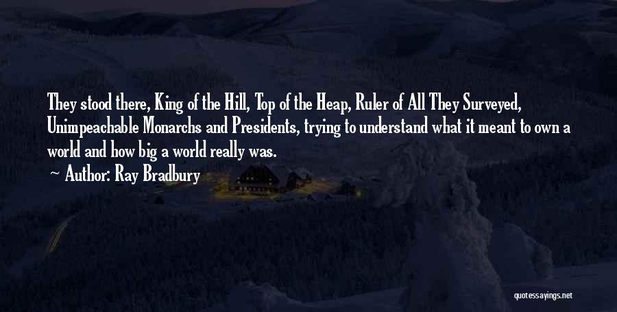Ray Bradbury Quotes: They Stood There, King Of The Hill, Top Of The Heap, Ruler Of All They Surveyed, Unimpeachable Monarchs And Presidents,