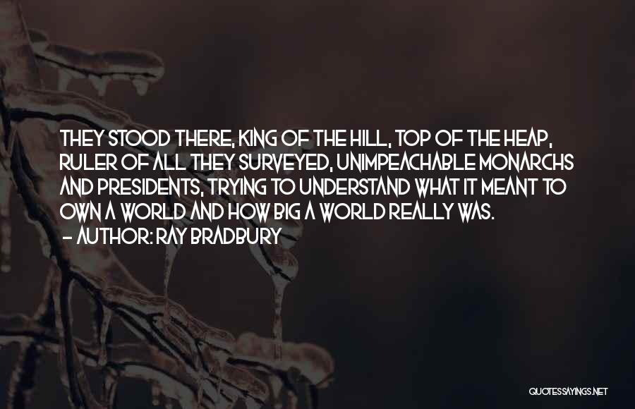 Ray Bradbury Quotes: They Stood There, King Of The Hill, Top Of The Heap, Ruler Of All They Surveyed, Unimpeachable Monarchs And Presidents,