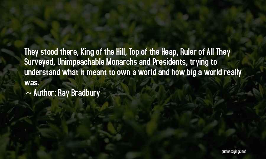 Ray Bradbury Quotes: They Stood There, King Of The Hill, Top Of The Heap, Ruler Of All They Surveyed, Unimpeachable Monarchs And Presidents,