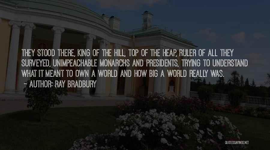 Ray Bradbury Quotes: They Stood There, King Of The Hill, Top Of The Heap, Ruler Of All They Surveyed, Unimpeachable Monarchs And Presidents,