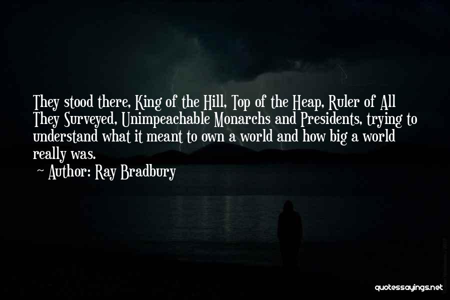 Ray Bradbury Quotes: They Stood There, King Of The Hill, Top Of The Heap, Ruler Of All They Surveyed, Unimpeachable Monarchs And Presidents,
