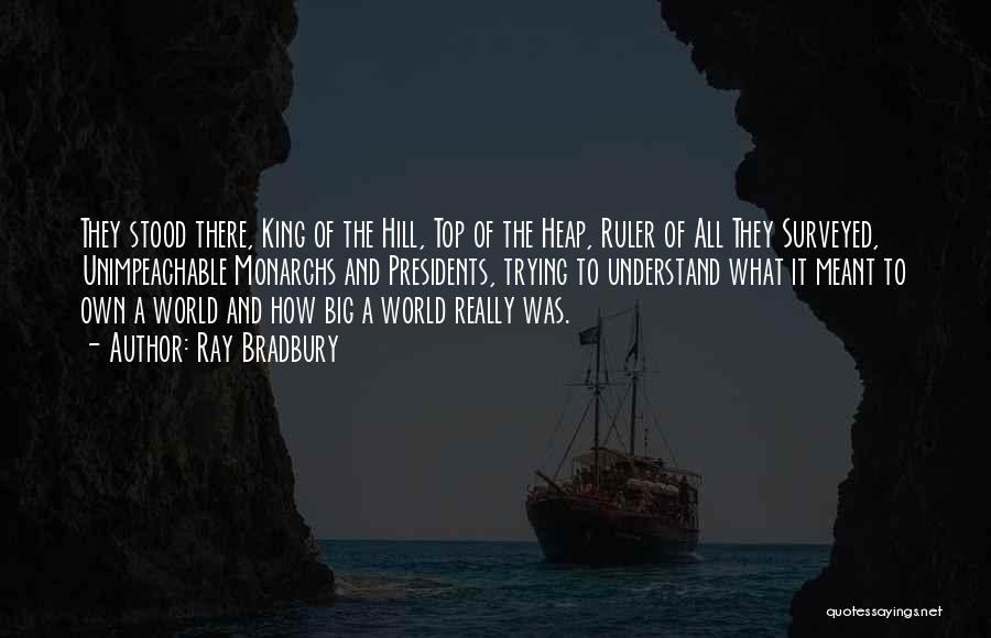 Ray Bradbury Quotes: They Stood There, King Of The Hill, Top Of The Heap, Ruler Of All They Surveyed, Unimpeachable Monarchs And Presidents,