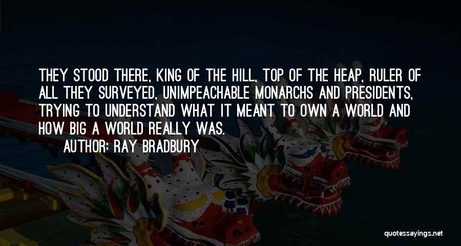 Ray Bradbury Quotes: They Stood There, King Of The Hill, Top Of The Heap, Ruler Of All They Surveyed, Unimpeachable Monarchs And Presidents,