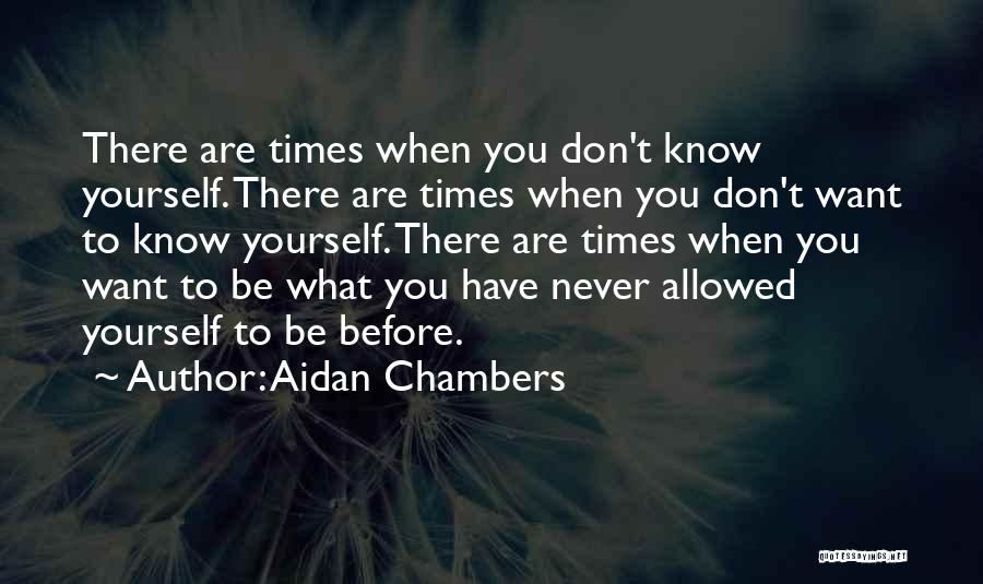 Aidan Chambers Quotes: There Are Times When You Don't Know Yourself. There Are Times When You Don't Want To Know Yourself. There Are