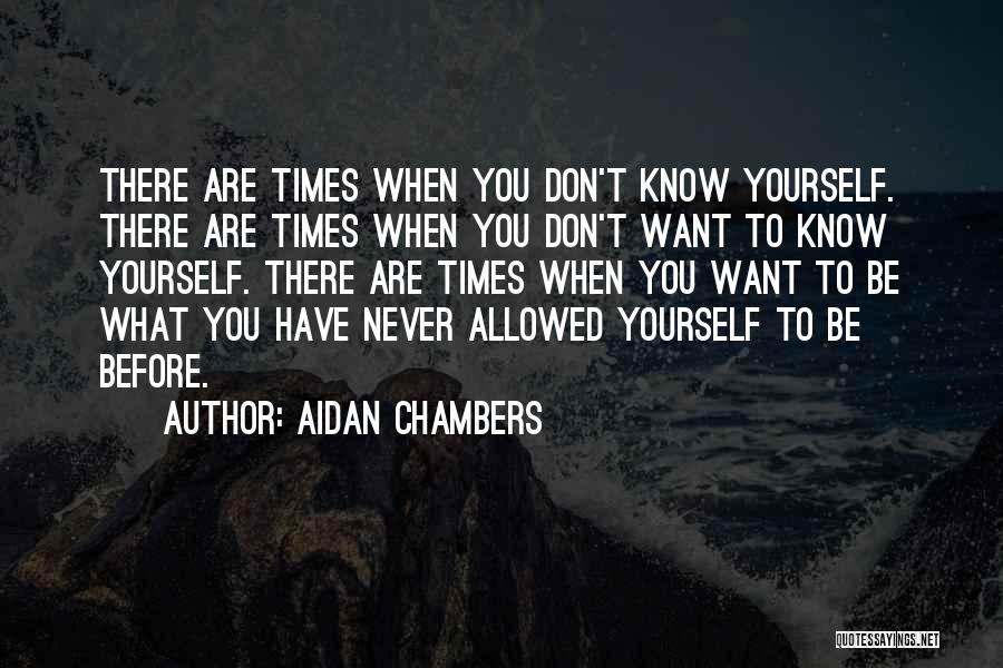 Aidan Chambers Quotes: There Are Times When You Don't Know Yourself. There Are Times When You Don't Want To Know Yourself. There Are