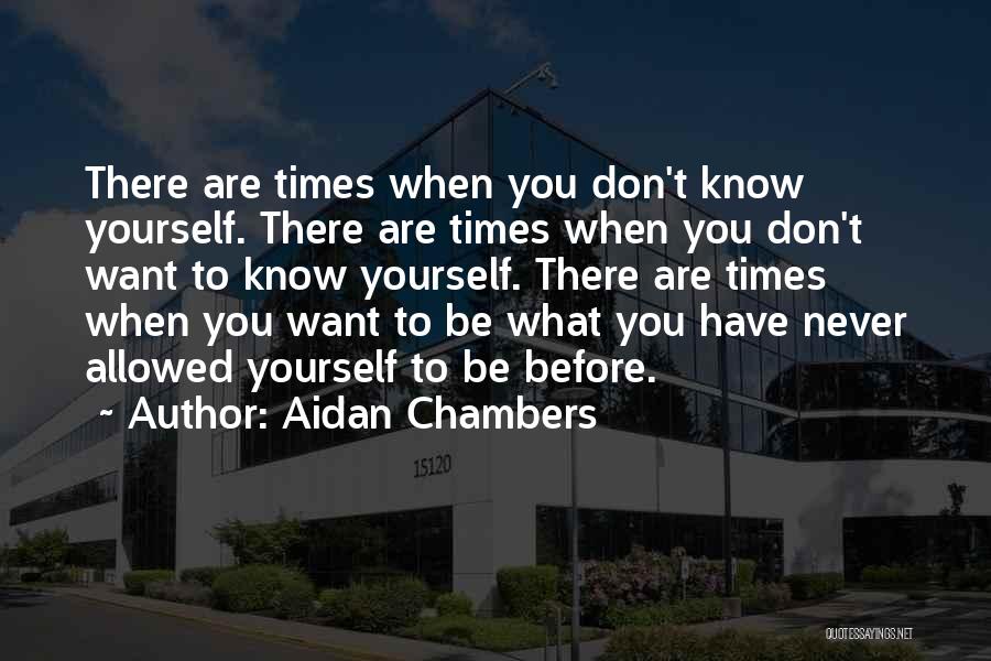 Aidan Chambers Quotes: There Are Times When You Don't Know Yourself. There Are Times When You Don't Want To Know Yourself. There Are