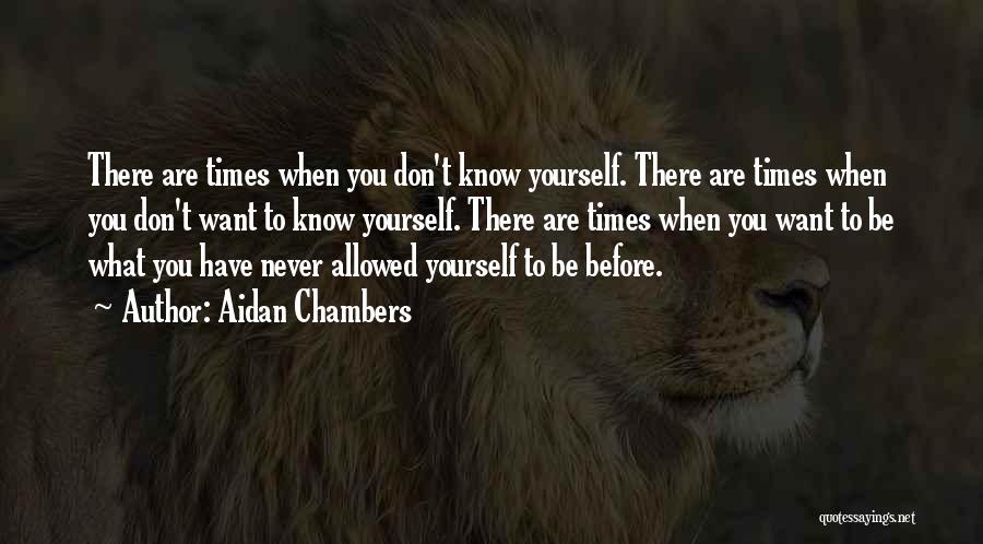 Aidan Chambers Quotes: There Are Times When You Don't Know Yourself. There Are Times When You Don't Want To Know Yourself. There Are