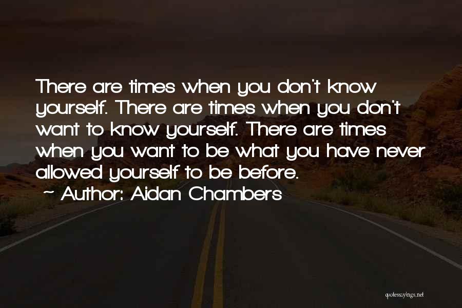 Aidan Chambers Quotes: There Are Times When You Don't Know Yourself. There Are Times When You Don't Want To Know Yourself. There Are