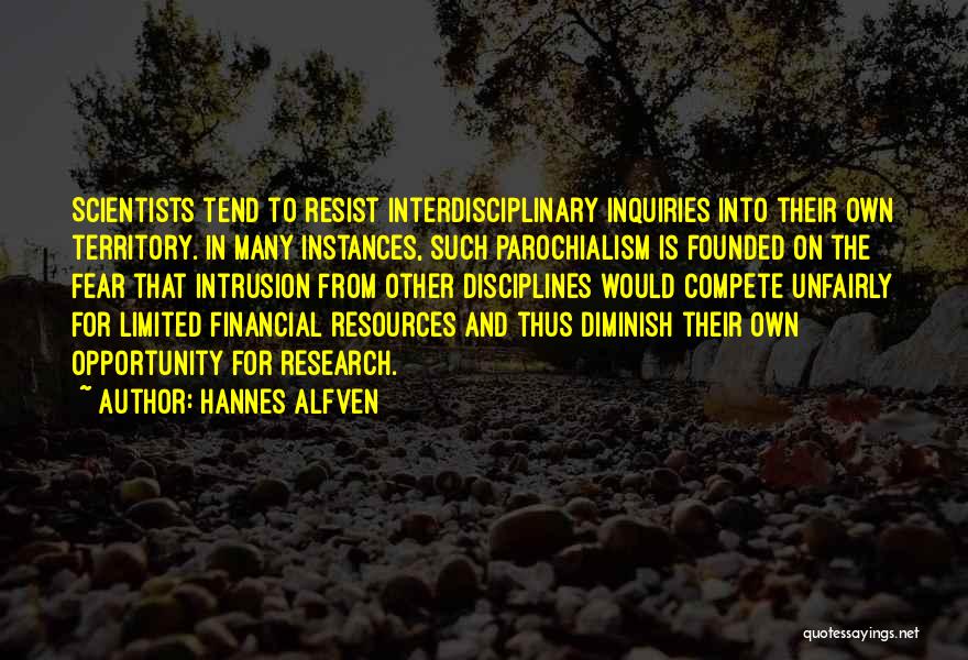 Hannes Alfven Quotes: Scientists Tend To Resist Interdisciplinary Inquiries Into Their Own Territory. In Many Instances, Such Parochialism Is Founded On The Fear