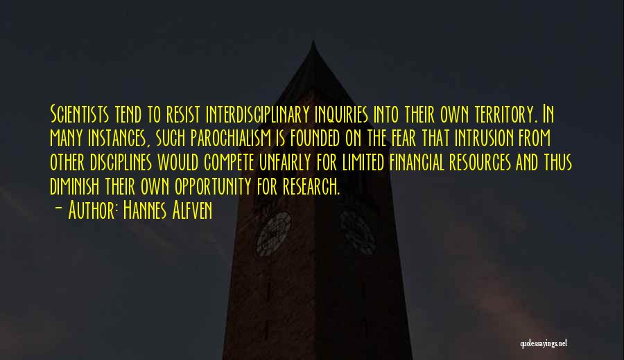 Hannes Alfven Quotes: Scientists Tend To Resist Interdisciplinary Inquiries Into Their Own Territory. In Many Instances, Such Parochialism Is Founded On The Fear