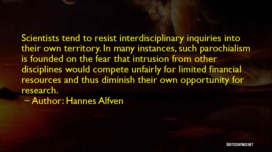 Hannes Alfven Quotes: Scientists Tend To Resist Interdisciplinary Inquiries Into Their Own Territory. In Many Instances, Such Parochialism Is Founded On The Fear