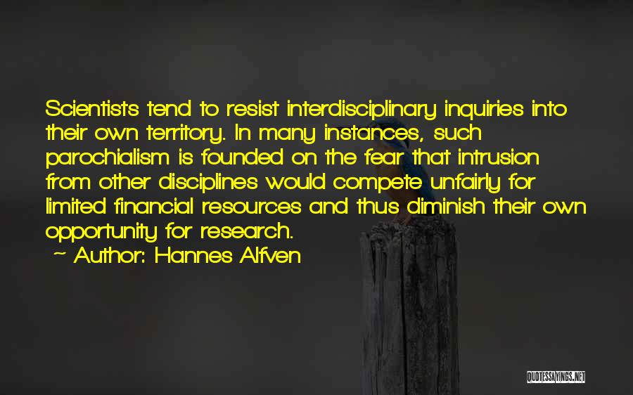 Hannes Alfven Quotes: Scientists Tend To Resist Interdisciplinary Inquiries Into Their Own Territory. In Many Instances, Such Parochialism Is Founded On The Fear