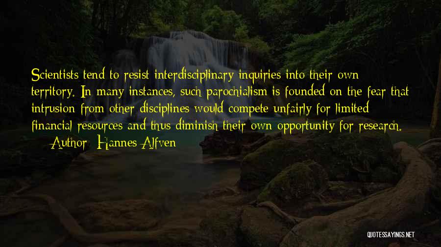 Hannes Alfven Quotes: Scientists Tend To Resist Interdisciplinary Inquiries Into Their Own Territory. In Many Instances, Such Parochialism Is Founded On The Fear