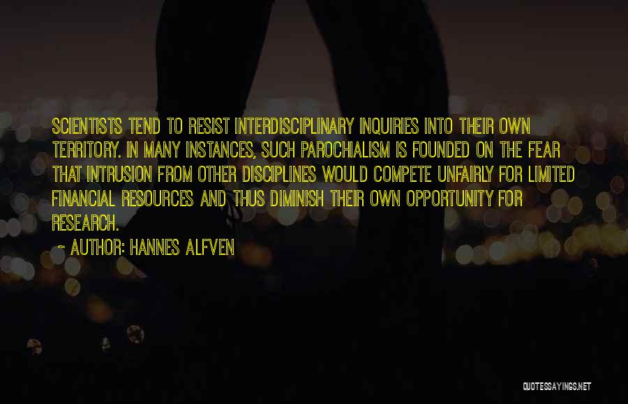 Hannes Alfven Quotes: Scientists Tend To Resist Interdisciplinary Inquiries Into Their Own Territory. In Many Instances, Such Parochialism Is Founded On The Fear