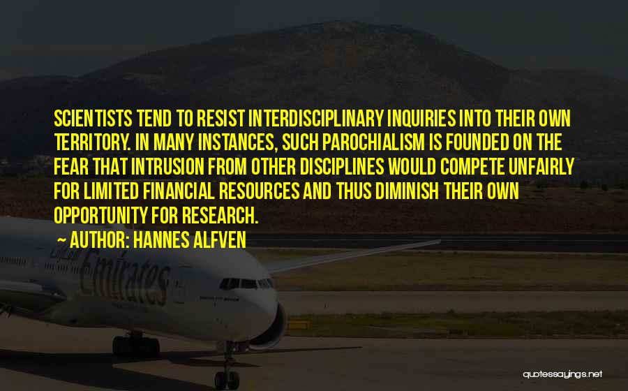 Hannes Alfven Quotes: Scientists Tend To Resist Interdisciplinary Inquiries Into Their Own Territory. In Many Instances, Such Parochialism Is Founded On The Fear