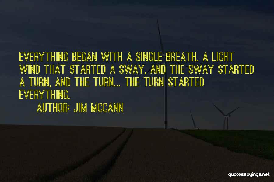 Jim McCann Quotes: Everything Began With A Single Breath. A Light Wind That Started A Sway, And The Sway Started A Turn, And