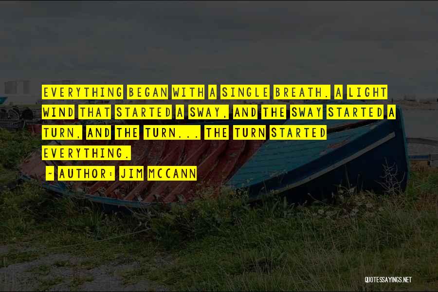 Jim McCann Quotes: Everything Began With A Single Breath. A Light Wind That Started A Sway, And The Sway Started A Turn, And