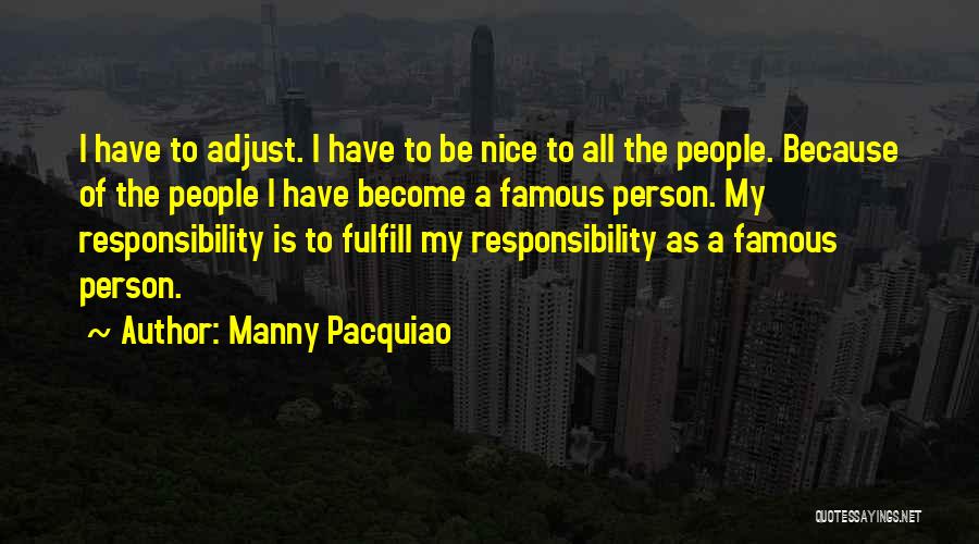 Manny Pacquiao Quotes: I Have To Adjust. I Have To Be Nice To All The People. Because Of The People I Have Become