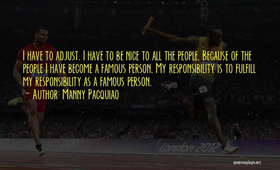 Manny Pacquiao Quotes: I Have To Adjust. I Have To Be Nice To All The People. Because Of The People I Have Become