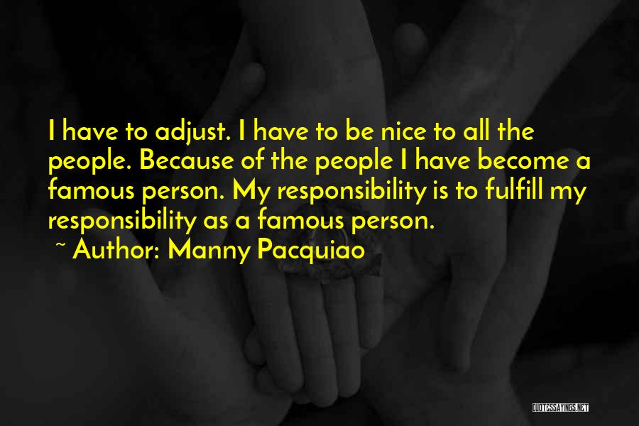 Manny Pacquiao Quotes: I Have To Adjust. I Have To Be Nice To All The People. Because Of The People I Have Become