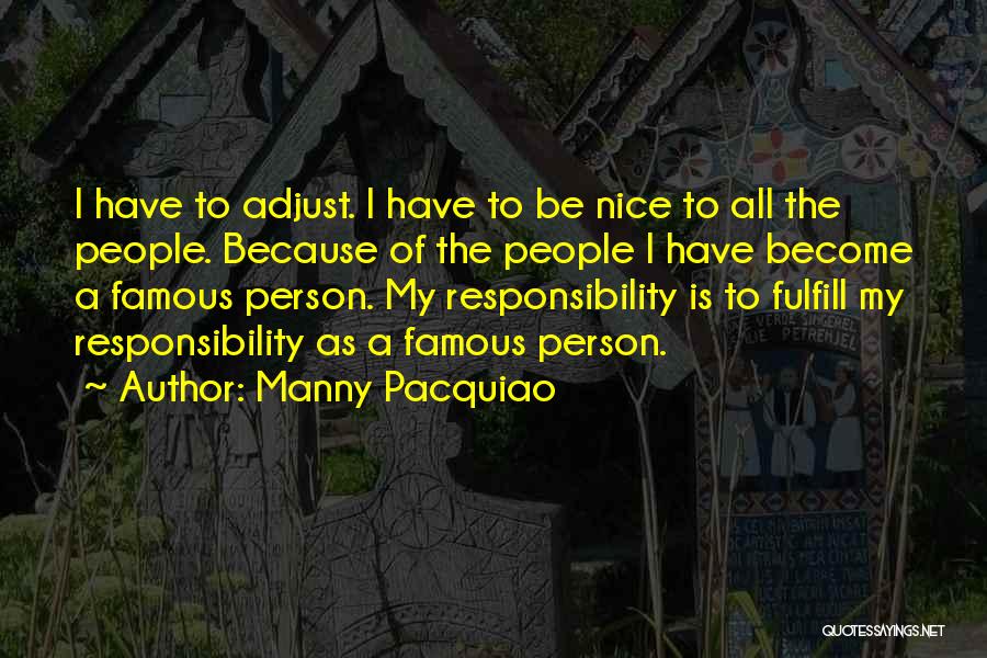 Manny Pacquiao Quotes: I Have To Adjust. I Have To Be Nice To All The People. Because Of The People I Have Become