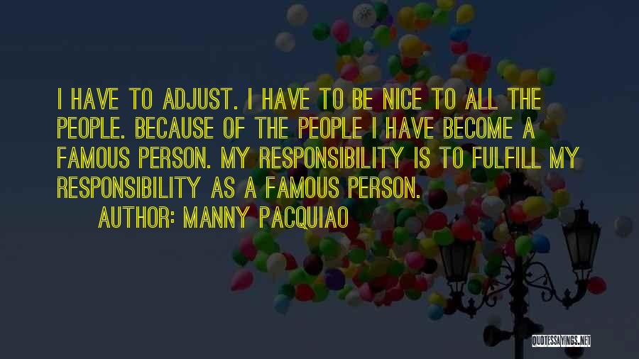 Manny Pacquiao Quotes: I Have To Adjust. I Have To Be Nice To All The People. Because Of The People I Have Become