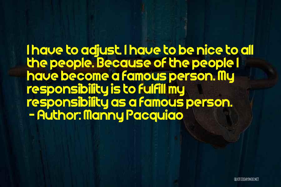 Manny Pacquiao Quotes: I Have To Adjust. I Have To Be Nice To All The People. Because Of The People I Have Become