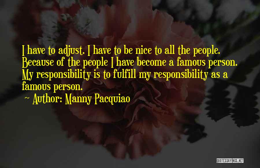 Manny Pacquiao Quotes: I Have To Adjust. I Have To Be Nice To All The People. Because Of The People I Have Become