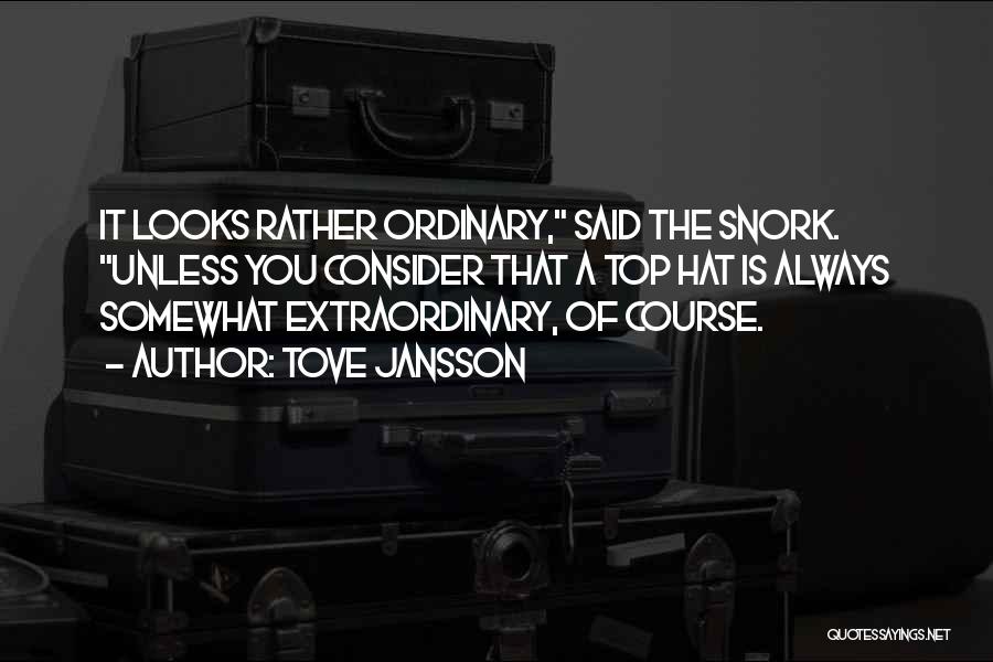 Tove Jansson Quotes: It Looks Rather Ordinary, Said The Snork. Unless You Consider That A Top Hat Is Always Somewhat Extraordinary, Of Course.