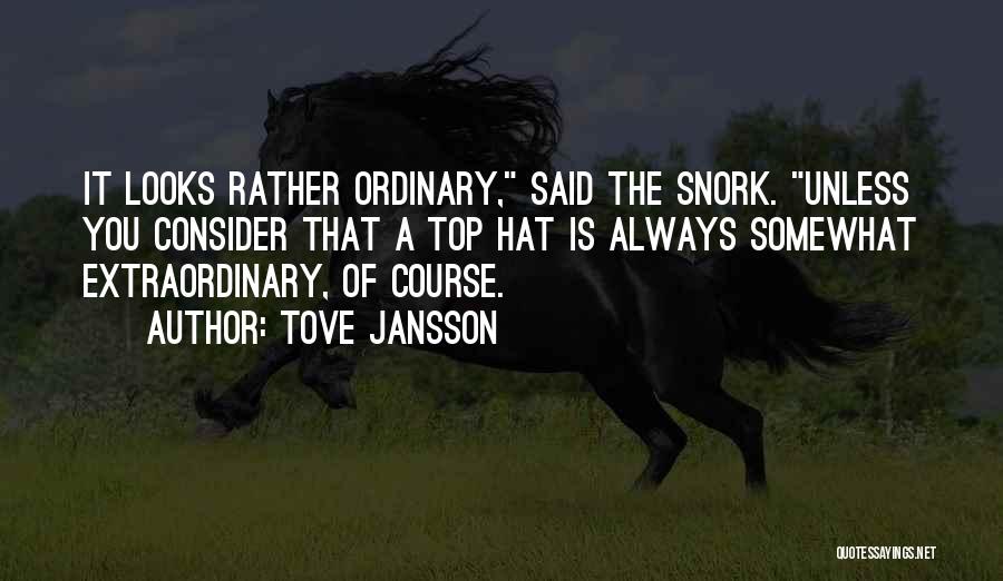 Tove Jansson Quotes: It Looks Rather Ordinary, Said The Snork. Unless You Consider That A Top Hat Is Always Somewhat Extraordinary, Of Course.