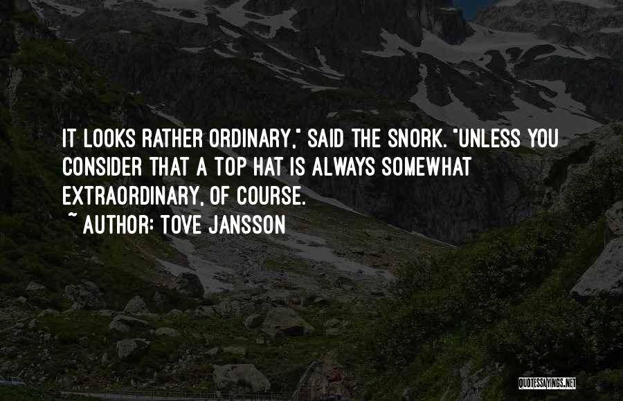 Tove Jansson Quotes: It Looks Rather Ordinary, Said The Snork. Unless You Consider That A Top Hat Is Always Somewhat Extraordinary, Of Course.