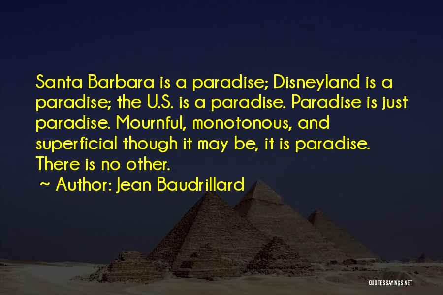 Jean Baudrillard Quotes: Santa Barbara Is A Paradise; Disneyland Is A Paradise; The U.s. Is A Paradise. Paradise Is Just Paradise. Mournful, Monotonous,