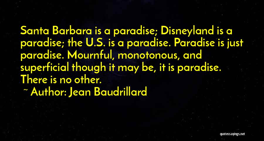 Jean Baudrillard Quotes: Santa Barbara Is A Paradise; Disneyland Is A Paradise; The U.s. Is A Paradise. Paradise Is Just Paradise. Mournful, Monotonous,