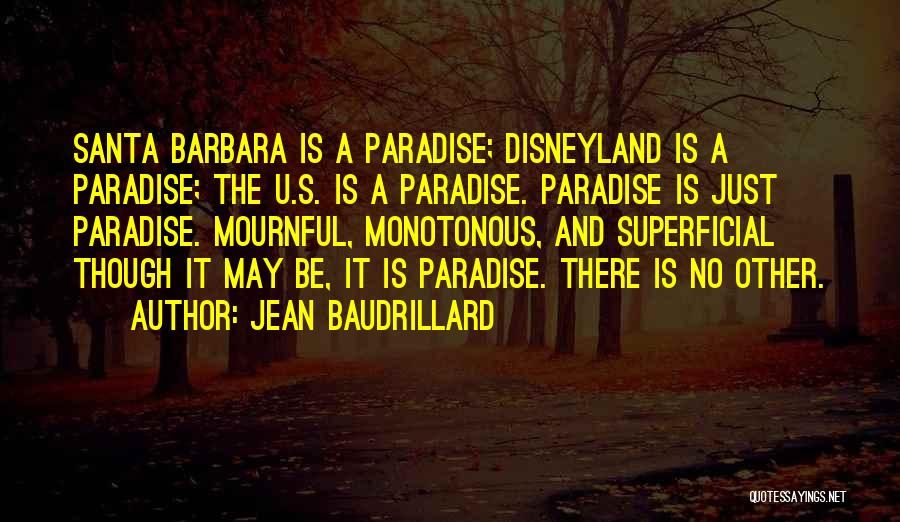 Jean Baudrillard Quotes: Santa Barbara Is A Paradise; Disneyland Is A Paradise; The U.s. Is A Paradise. Paradise Is Just Paradise. Mournful, Monotonous,