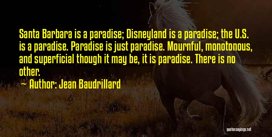Jean Baudrillard Quotes: Santa Barbara Is A Paradise; Disneyland Is A Paradise; The U.s. Is A Paradise. Paradise Is Just Paradise. Mournful, Monotonous,